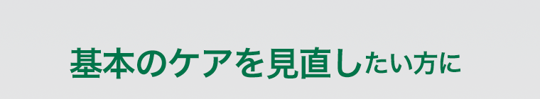 基本のケアを見直したい方に