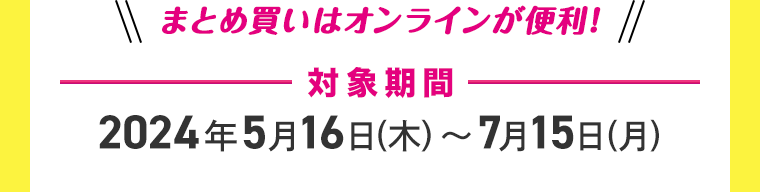 まとめ買いはオンラインが便利！対象期間