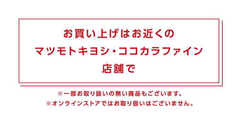 お買い上げはお近くのマツモトキヨシ・ココカラファイン店舗で