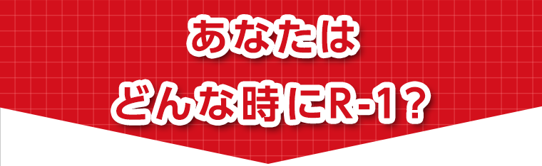 あなたはどんな時にR-1？