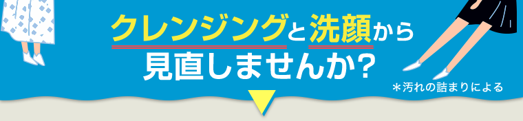 クレンジングと洗顔から見直しませんか？