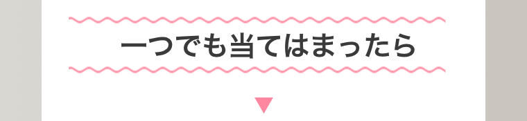 １つでも当てはまったら