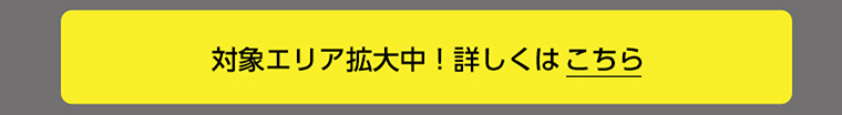 対象エリア拡大中！詳しくはこちら