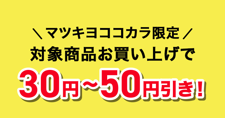 マツキヨココカラ限定 対象商品お買い上げで30円~50円引き!