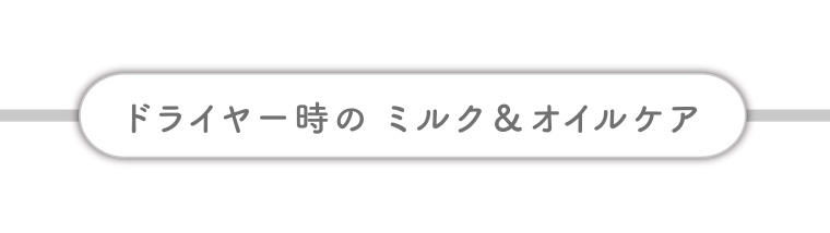 ドライヤー時のミルク&オイルケア