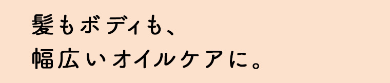 髪もボディも、幅広いオイルケアに。