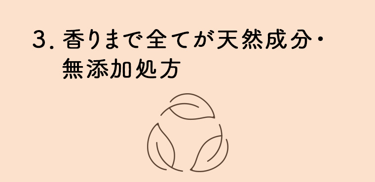 3. 香りまで全てが天然成分・無添加処方
