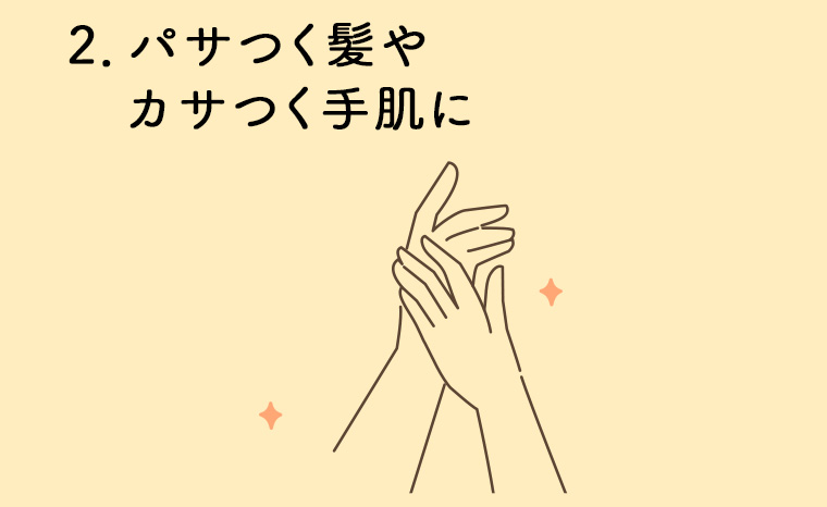 2. パサつく髪やカサつく手肌に