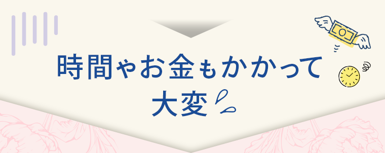 時間やお金もかかって大変