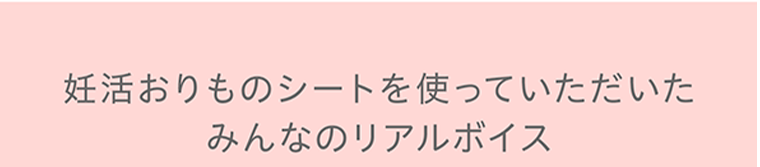 妊活おりものシートを使っていただいたみんなのリアルボイス
