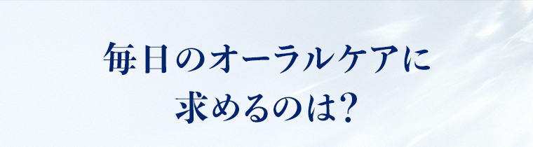 毎日のオーラルケアに求めるのは？
