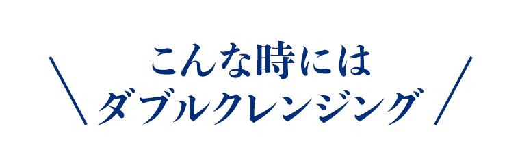 こんな時にはダブルクレンジング