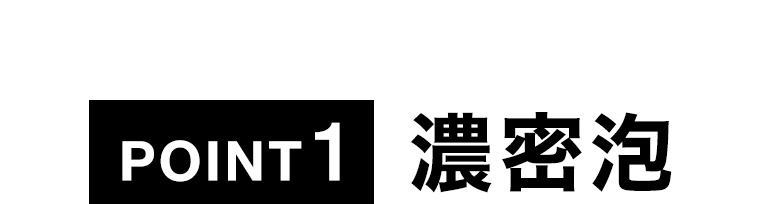 POINT 1 濃密泡