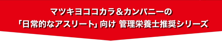 マツキヨココカラ＆カンパニーの「日常的なアスリート」向け 管理栄養士推奨シリーズ