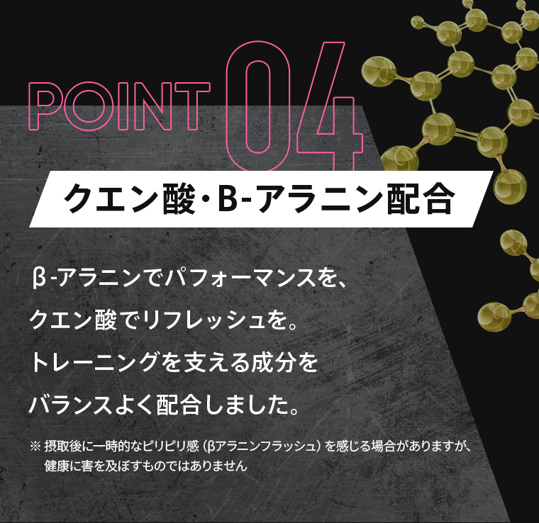 POINT04：「クエン酸・B-アラニン配合」β-アラニンでパフォーマンスを、クエン酸でリフレッシュを。トレーニングを支える成分をバランスよく配合しました。