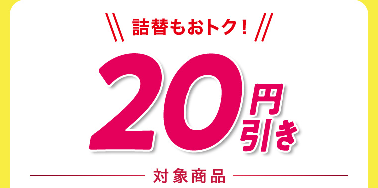 詰替もおトク！20円引き