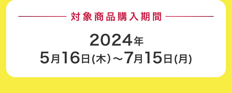 対象商品購入期間2024年5月16日（木） 〜7月15日（月）