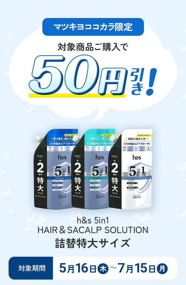 マツキヨココカラ限定|対象商品ご購入で50円引き！|h&s 5in1HAIR＆SACALP SOLUTION詰替特大サイズ|対象期間5月16日(木)〜7月15日(月)