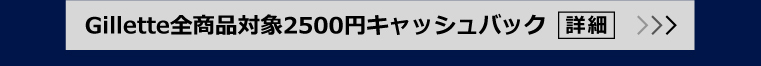 Gillette全商品対象2500円キャッシュバック 詳細
