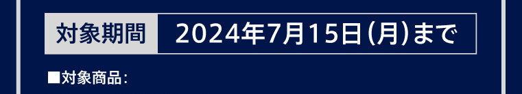 対象期間 2024年7月15日（月）まで ■対象商品：