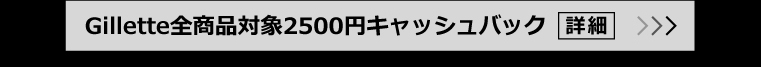 Gillette全商品対象2500円キャッシュバック 詳細