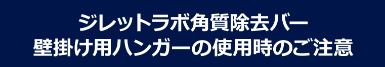 ジレットラボ角質除去バー 壁掛け用ハンガーの使用時のご注意
