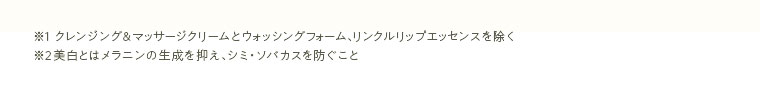 ※1 クレンジング&マッサージクリームとウォッシングフォーム、リンクルリップエッセンスを除く※2 美白とはメラニンの生成を抑え、シミ・ソバカスを防ぐこと
