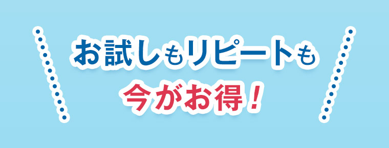 お試しもリピートも今がお得!