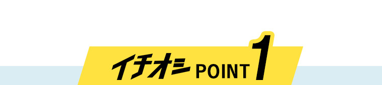 イチオシ POINT1