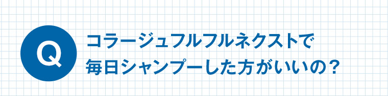 Q コラージュフルフルネクストで毎日シャンプーした方がいいの?