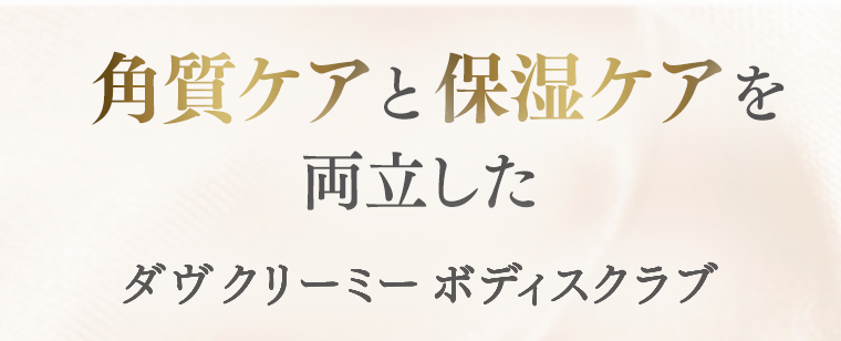 角質ケアと保湿ケアを両立したダヴ クリーミーボディスクラブ