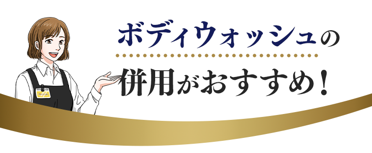 ボディウォッシュの併用がおすすめ！