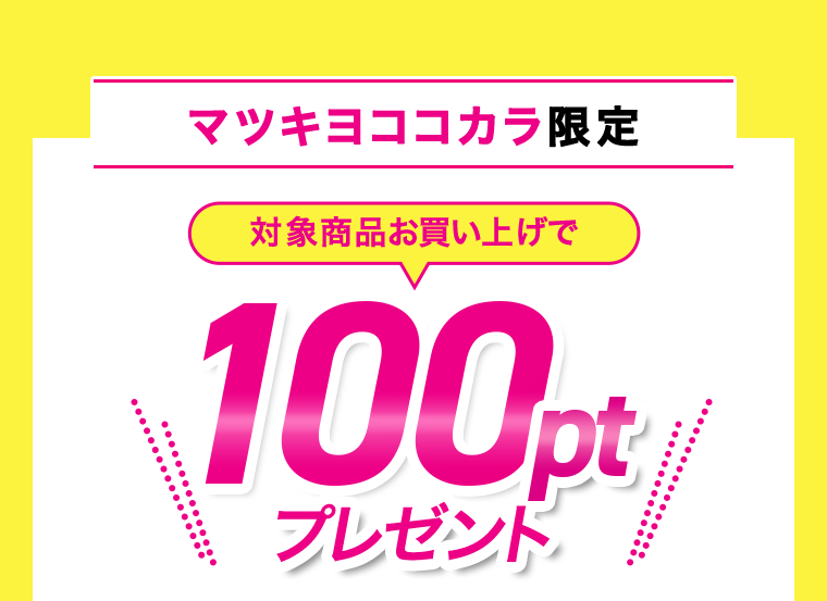 マツキヨココカラ限定　対象商品お買い上げで100ptプレゼント
