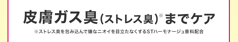 皮膚ガス臭 (ストレス臭)までケア ※ストレス臭を包み込んで嫌なニオイを目立たなくするSTハーモナージュ香料配合