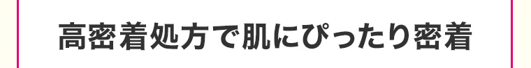 高密着処方で肌にぴったり密着