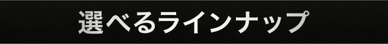 選べるラインナップ