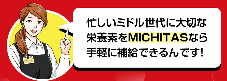 忙しいミドル世代に大切な栄養素をMICHITASなら手軽に補給できるんです!