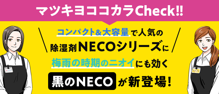 マツキヨココカラ Check!! コンパクト & 大容量で人気の除湿剤 NECOシリーズに梅雨の時期のニオイにも効く 黒のNECO が新登場!