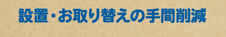 設置・お取り替えの手間削減