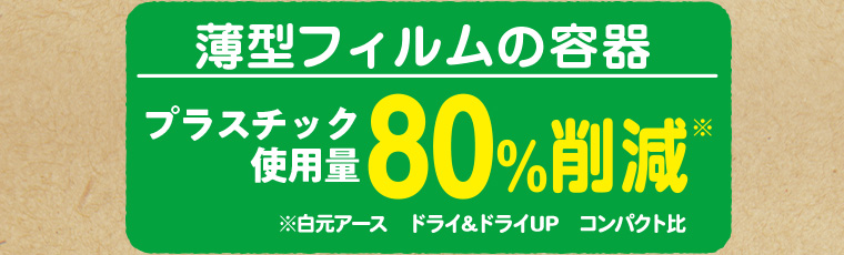 薄型フィルムの容器プラスチック 使用量80%削減 ※白元アース ドライ&ドライUP コンパクト比