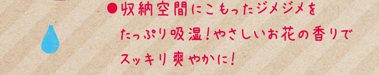 収納空間にこもったジメジメをたっぷり吸湿! やさしいお花の香りでスッキリ爽やかに!