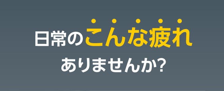 日常のこんな疲れありませんか？