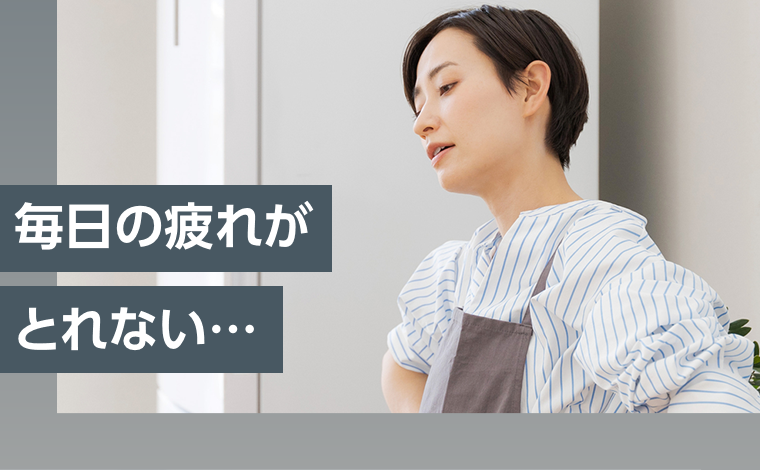 毎日の疲れがとれない・・・