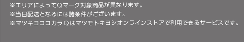 ※エリアによってQマーク対象商品が異なります。 ※当日配送となるには諸条件がございます。 マツキヨココカラQはマツキヨココカラオンラインストアで利用出来るサービスです。