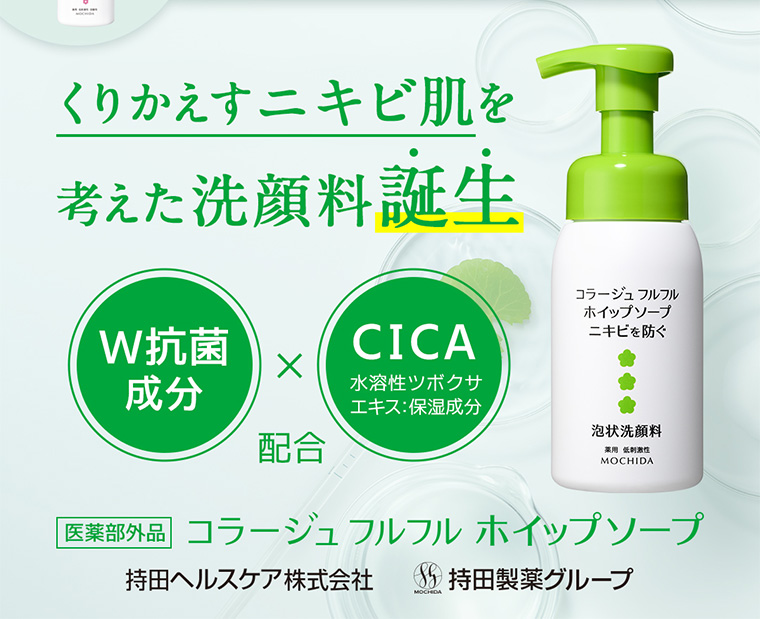 くりかえすニキビ肌を考えた洗顔料誕生 W抗菌成分配合 CICA 水溶性ツボクサエキス:保湿成分 医薬部外品 コラージュフルフルホイップソープ 持田ヘルスケア株式会社 持田製薬グループ