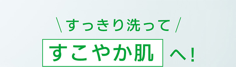 すっきり洗ってすこやか肌へ!