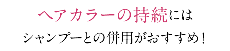 ヘアカラーの持続にはシャンプーとの併用がおすすめ！