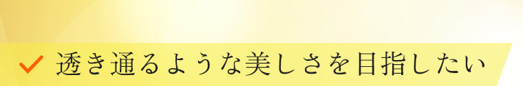 透き通るような美しさを目指したい