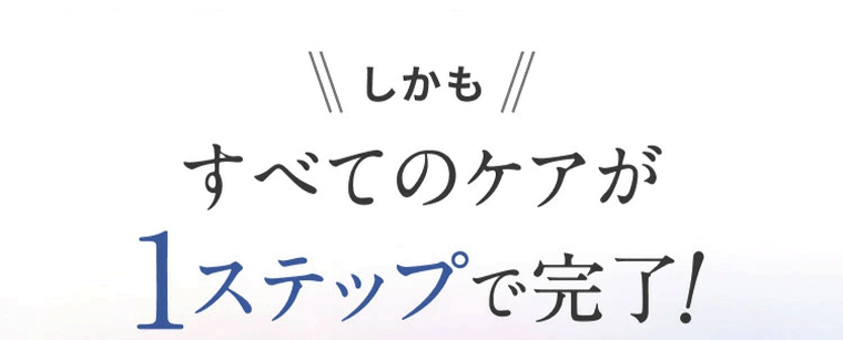 しかもすべてのケアが１ステップで完了！