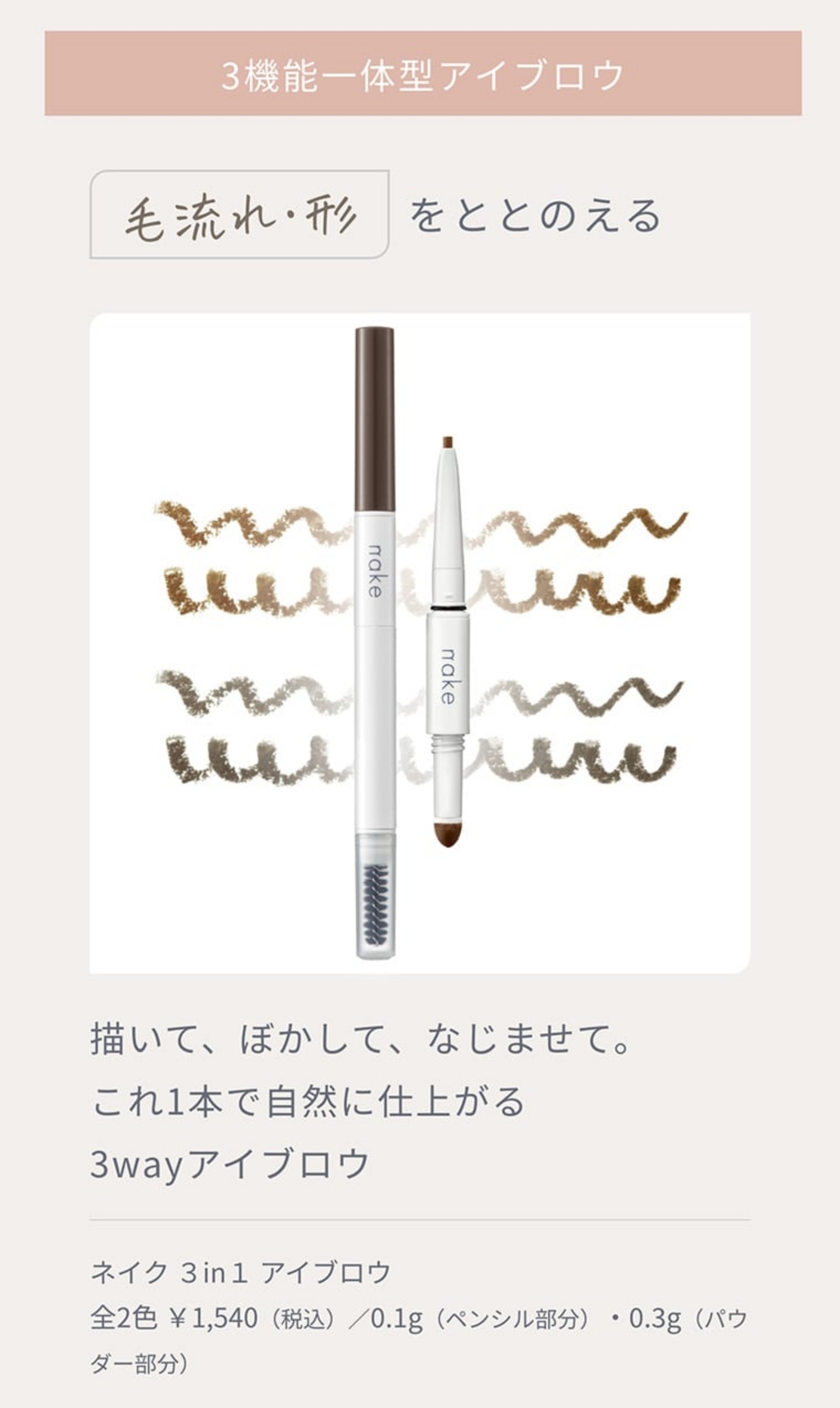 3機能一体型アイブロウ 毛流れ・形をととのえる 描いて、ぼかして、なじませて。これ1本で自然に仕上がる3wayアイブロウ ネイク ３in１ アイブロウ 全2色 ￥1,540（税込）／0.1g（ペンシル部分）・0.3g（パウダー部分）